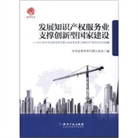 发展知识产权服务业 支撑创新型国家建设-2012年中华全国专利代理人协会年会第三届知识产权论坛论文选编